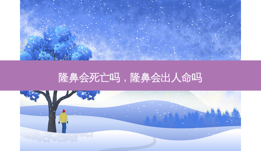 隆鼻会死亡吗,隆鼻会出人命吗-第1张图片-南山整形网 隆鼻会死亡吗,隆鼻会出人命吗-第1张图片-南山整形网