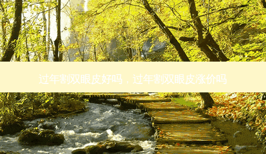 过年割双眼皮好吗，过年割双眼皮涨价吗-第1张图片-南山整形网