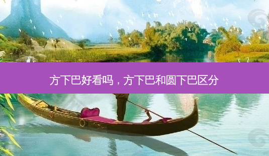 方下巴好看吗,方下巴和圆下巴区分-第1张图片-南山整形网 方下巴好看吗,方下巴和圆下巴区分-第1张图片-南山整形网