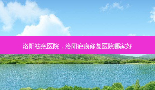 洛阳祛疤医院,洛阳疤痕修复医院哪家好-第1张图片-南山整形网 洛阳祛疤医院,洛阳疤痕修复医院哪家好-第1张图片-南山整形网