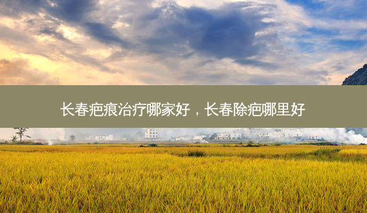 长春疤痕治疗哪家好,长春除疤哪里好-第1张图片-南山整形网 长春疤痕治疗哪家好,长春除疤哪里好-第1张图片-南山整形网