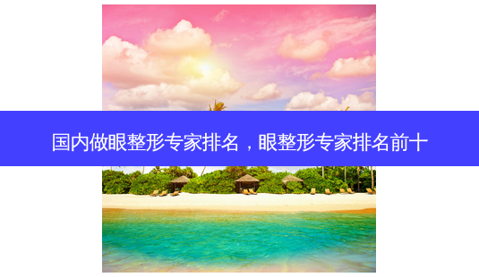 国内做眼整形专家排名,眼整形专家排名前十-第1张图片-南山整形网 国内做眼整形专家排名,眼整形专家排名前十-第1张图片-南山整形网