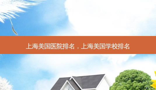 上海美国医院排名,上海美国学校排名-第1张图片-南山整形网 上海美国医院排名,上海美国学校排名-第1张图片-南山整形网