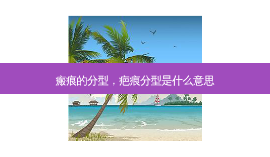 瘢痕的分型,疤痕分型是什么意思-第1张图片-南山整形网 瘢痕的分型,疤痕分型是什么意思-第1张图片-南山整形网