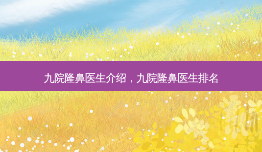 九院隆鼻医生介绍,九院隆鼻医生排名-第1张图片-南山整形网 九院隆鼻医生介绍,九院隆鼻医生排名-第1张图片-南山整形网