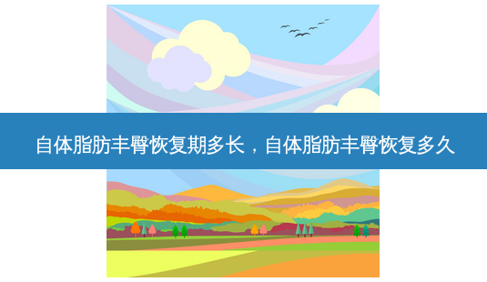 自体脂肪丰臀恢复期多长,自体脂肪丰臀恢复多久-第1张图片-南山整形网 自体脂肪丰臀恢复期多长,自体脂肪丰臀恢复多久-第1张图片-南山整形网