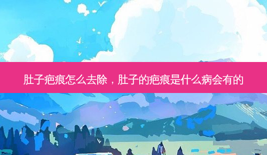 肚子疤痕怎么去除，肚子的疤痕是什么病会有的-第1张图片-南山整形网