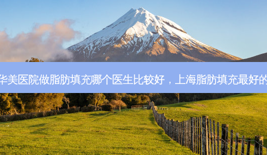 重庆华美医院做脂肪填充哪个医生比较好,上海脂肪填充 *** 的医生-第1张图片-南山整形网 重庆华美医院做脂肪填充哪个医生比较好,上海脂肪填充 *** 的医生-第1张图片-南山整形网