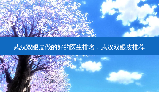 武汉双眼皮做的好的医生排名,武汉双眼皮推荐-第1张图片-南山整形网 武汉双眼皮做的好的医生排名,武汉双眼皮推荐-第1张图片-南山整形网