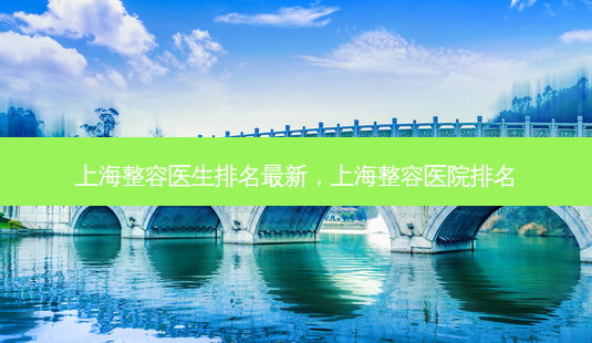 上海整容医生排名最新,上海整容医院排名-第1张图片-南山整形网 上海整容医生排名最新,上海整容医院排名-第1张图片-南山整形网