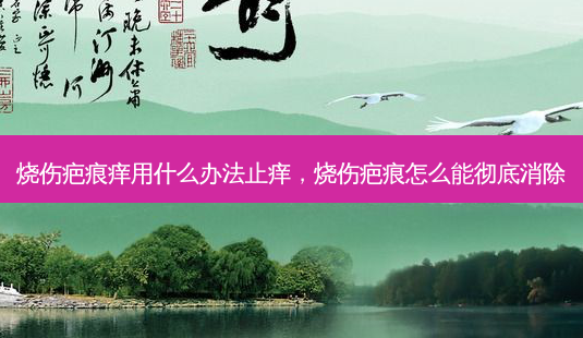 烧伤疤痕痒用什么办法止痒,烧伤疤痕怎么能彻底消除-第1张图片-南山整形网 烧伤疤痕痒用什么办法止痒,烧伤疤痕怎么能彻底消除-第1张图片-南山整形网
