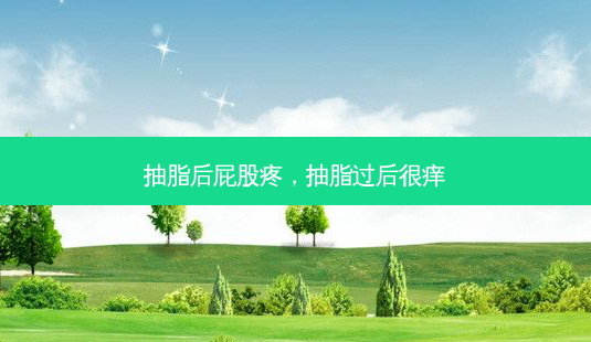 抽脂后 *** 疼,抽脂过后很痒-第1张图片-南山整形网 抽脂后 *** 疼,抽脂过后很痒-第1张图片-南山整形网