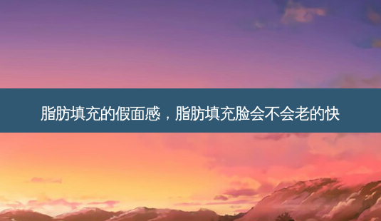 脂肪填充的假面感,脂肪填充脸会不会老的快-第1张图片-南山整形网 脂肪填充的假面感,脂肪填充脸会不会老的快-第1张图片-南山整形网