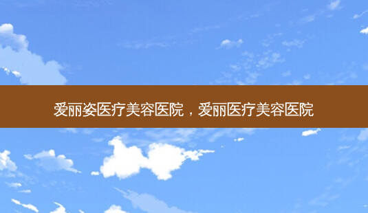爱丽姿医疗美容医院,爱丽医疗美容医院-第1张图片-南山整形网 爱丽姿医疗美容医院,爱丽医疗美容医院-第1张图片-南山整形网