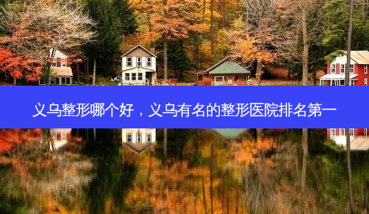 义乌整形哪个好,义乌有名的整形医院 *** -第1张图片-南山整形网 义乌整形哪个好,义乌有名的整形医院 *** -第1张图片-南山整形网