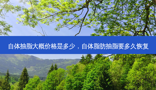 自体抽脂大概价格是多少,自体脂肪抽脂要多久恢复-第1张图片-南山整形网 自体抽脂大概价格是多少,自体脂肪抽脂要多久恢复-第1张图片-南山整形网