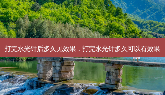 打完水光针后多久见效果,打完水光针多久可以有效果-第1张图片-南山整形网 打完水光针后多久见效果,打完水光针多久可以有效果-第1张图片-南山整形网