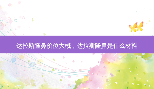 达拉斯隆鼻价位大概,达拉斯隆鼻是什么材料-第1张图片-南山整形网 达拉斯隆鼻价位大概,达拉斯隆鼻是什么材料-第1张图片-南山整形网