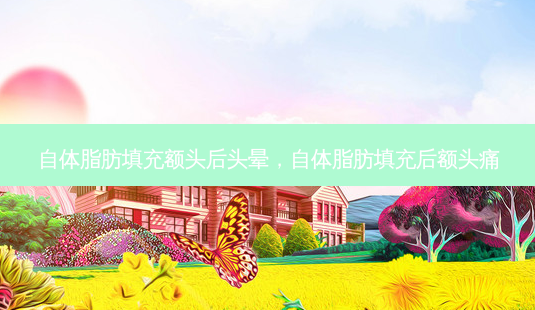 自体脂肪填充额头后头晕,自体脂肪填充后额头痛-第1张图片-南山整形网 自体脂肪填充额头后头晕,自体脂肪填充后额头痛-第1张图片-南山整形网