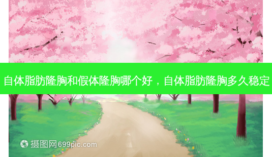 自体脂肪隆胸和假体隆胸哪个好,自体脂肪隆胸多久稳定-第1张图片-南山整形网 自体脂肪隆胸和假体隆胸哪个好,自体脂肪隆胸多久稳定-第1张图片-南山整形网