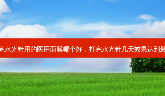 打完水光针用的医用面膜哪个好,打完水光针几天效果达到 *** -第1张图片-南山整形网 打完水光针用的医用面膜哪个好,打完水光针几天效果达到 *** -第1张图片-南山整形网