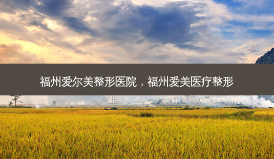 福州爱尔美整形医院,福州爱美医疗整形-第1张图片-南山整形网 福州爱尔美整形医院,福州爱美医疗整形-第1张图片-南山整形网