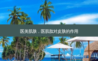 医美肌肤，医肌肽对皮肤的作用