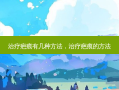 治疗疤痕有几种 *** ，治疗疤痕的 *** 