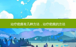 治疗疤痕有几种 *** ，治疗疤痕的 *** 