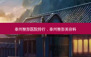 泰州整形医院排行，泰州整形美容科