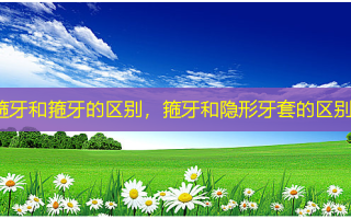 箍牙和箍牙的区别，箍牙和隐形牙套的区别