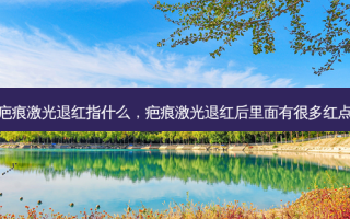 疤痕激光退红指什么，疤痕激光退红后里面有很多红点