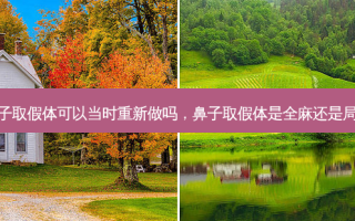 鼻子取假体可以当时重新做吗，鼻子取假体是全麻还是局麻