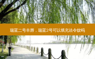 瑞蓝二号丰唇，瑞蓝2号可以填充法令纹吗