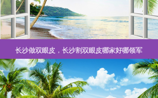 长沙做双眼皮，长沙割双眼皮哪家好哪领军