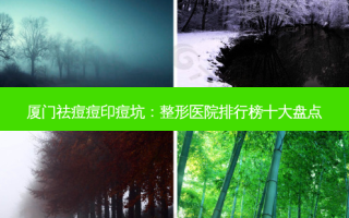 厦门祛痘痘印痘坑：整形医院排行榜十大盘点