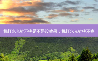 机打水光针不疼是不是没效果，机打水光针疼不疼