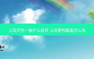 义齿牙托一般什么材质 义齿胶托吸盘怎么加