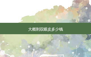 大概割双眼皮多少钱