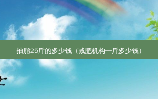 抽脂25斤的多少钱（减肥机构一斤多少钱）