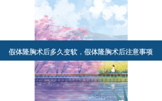 假体隆胸术后多久变软，假体隆胸术后注意事项