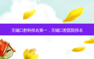 无锡口腔科 *** ，无锡口腔医院排名