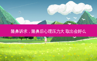 隆鼻诉求，隆鼻后心理压力大 取出会好么