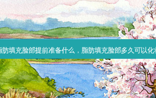 脂肪填充脸部提前准备什么，脂肪填充脸部多久可以化妆