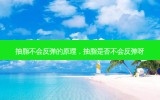 抽脂不会反弹的原理，抽脂是否不会反弹呀