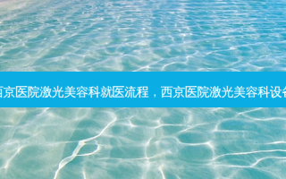 西京医院激光美容科就医流程，西京医院激光美容科设备