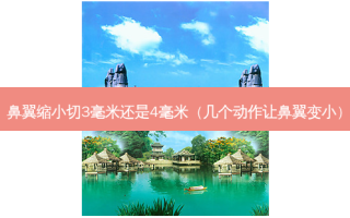 鼻翼缩小切3毫米还是4毫米（几个动作让鼻翼变小）