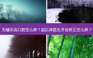 无锡乐齿口腔怎么样？赵以祥医生牙齿矫正怎么样？
