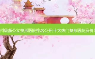 2023郑州吸脂公立整形医院排名公开|十大热门整形医院及价目表一览