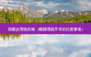 双眼皮埋线价格（眼睛埋线手术的注意事项）
